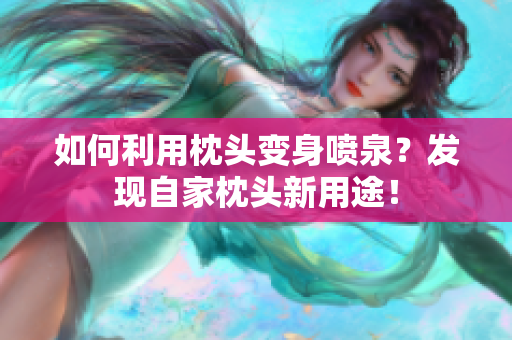 如何利用枕頭變身噴泉？發(fā)現(xiàn)自家枕頭新用途！