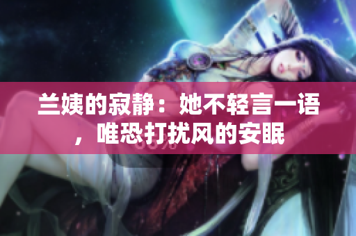 蘭姨的寂靜：她不輕言一語，唯恐打擾風(fēng)的安眠