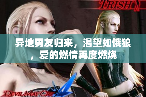異地男友歸來，渴望如餓狼，愛的燃情再度燃燒