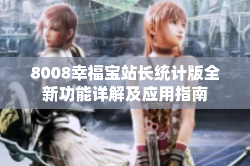 8008幸福寶站長統(tǒng)計(jì)版全新功能詳解及應(yīng)用指南