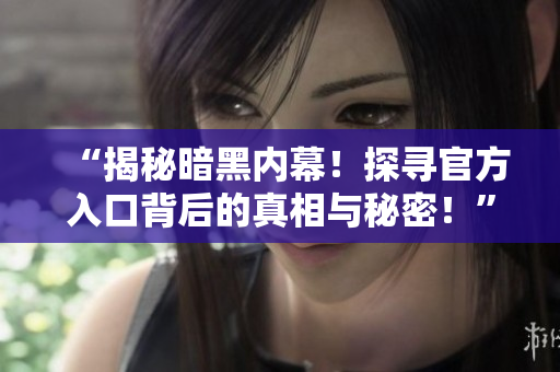 “揭秘暗黑內(nèi)幕！探尋官方入口背后的真相與秘密！”