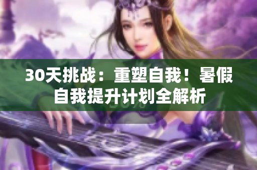 30天挑戰(zhàn)：重塑自我！暑假自我提升計(jì)劃全解析