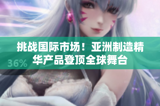 挑戰(zhàn)國際市場！亞洲制造精華產(chǎn)品登頂全球舞臺