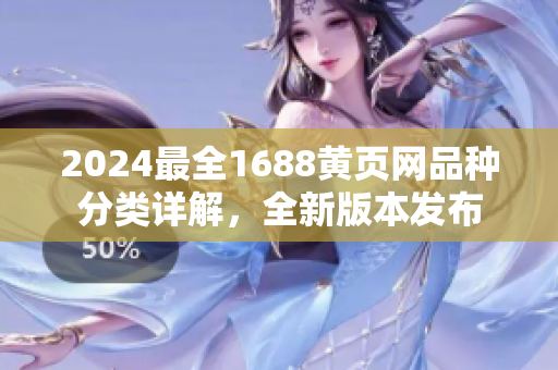 2024最全1688黃頁網(wǎng)品種分類詳解，全新版本發(fā)布