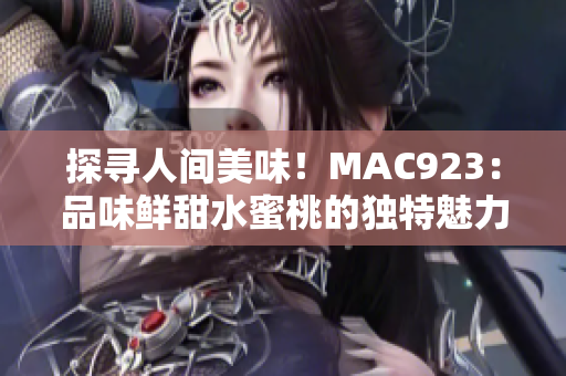 探尋人間美味！MAC923：品味鮮甜水蜜桃的獨(dú)特魅力