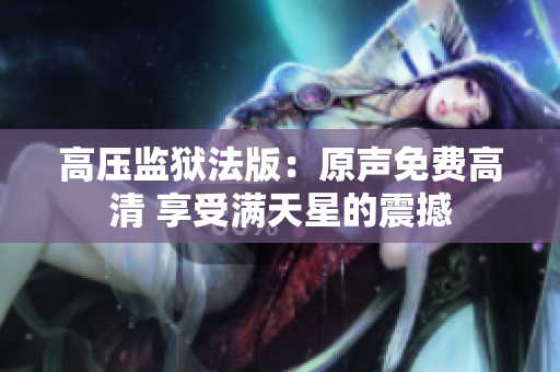 高壓監(jiān)獄法版：原聲免費高清 享受滿天星的震撼