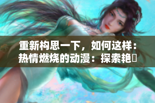 重新構(gòu)思一下，如何這樣：熱情燃燒的動(dòng)漫：探索艷鉧的魅力世界