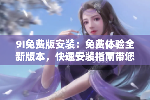 9I免費版安裝：免費體驗全新版本，快速安裝指南帶您輕松上手!