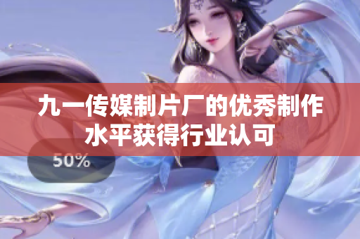 九一傳媒制片廠的優(yōu)秀制作水平獲得行業(yè)認可