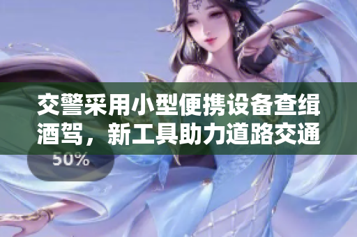 交警采用小型便攜設備查緝酒駕，新工具助力道路交通安全