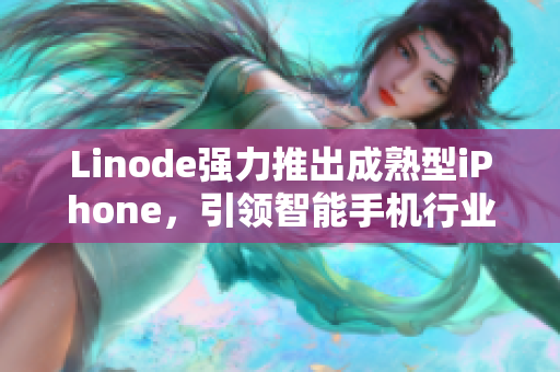 Linode強力推出成熟型iPhone，引領智能手機行業(yè)創(chuàng)新！