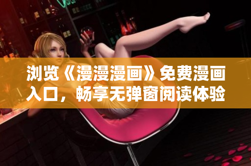 瀏覽《漫漫漫畫》免費漫畫入口，暢享無彈窗閱讀體驗