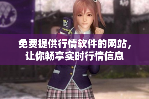 免費提供行情軟件的網(wǎng)站，讓你暢享實時行情信息