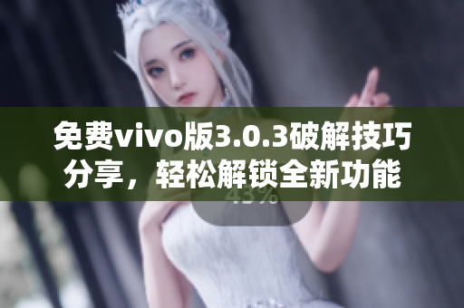 免費vivo版3.0.3破解技巧分享，輕松解鎖全新功能