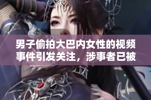 男子偷拍大巴內(nèi)女性的視頻事件引發(fā)關(guān)注，涉事者已被抓獲