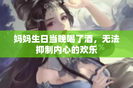 媽媽生日當晚喝了酒，無法抑制內心的歡樂