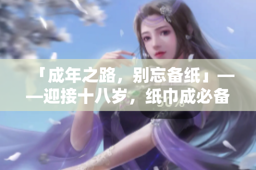 「成年之路，別忘備紙」——迎接十八歲，紙巾成必備