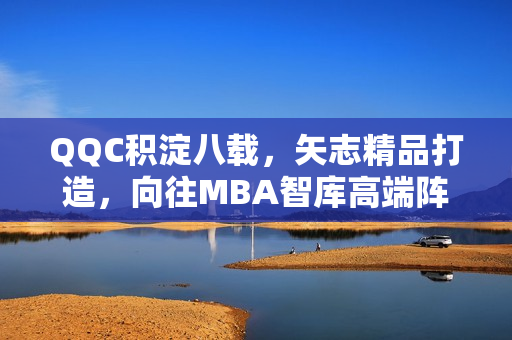 QQC積淀八載，矢志精品打造，向往MBA智庫高端陣地
