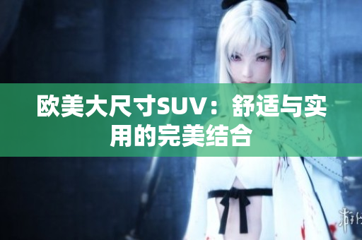 歐美大尺寸SUV：舒適與實用的完美結合