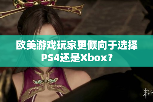 歐美游戲玩家更傾向于選擇PS4還是Xbox？