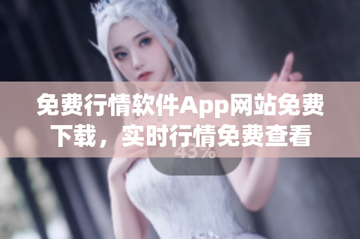 免費(fèi)行情軟件App網(wǎng)站免費(fèi)下載，實(shí)時(shí)行情免費(fèi)查看