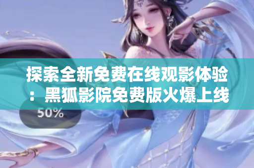 探索全新免費(fèi)在線觀影體驗(yàn)：黑狐影院免費(fèi)版火爆上線，盡享高清影視盛宴！