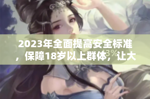 2023年全面提高安全標(biāo)準(zhǔn)，保障18歲以上群體，讓大象更加安全