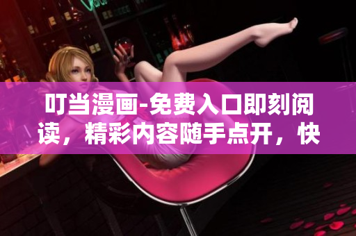 叮當(dāng)漫畫(huà)-免費(fèi)入口即刻閱讀，精彩內(nèi)容隨手點(diǎn)開(kāi)，快來(lái)一探究竟！