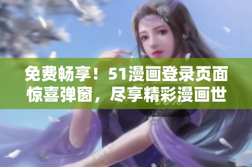 免費暢享！51漫畫登錄頁面驚喜彈窗，盡享精彩漫畫世界