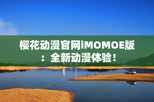 櫻花動漫官網(wǎng)iMOMOE版：全新動漫體驗！