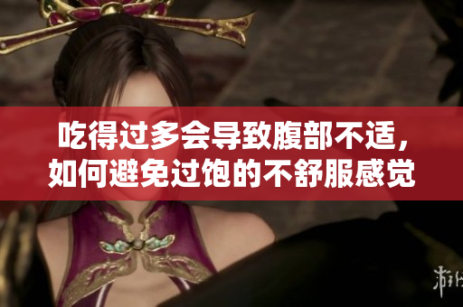 吃得過多會導致腹部不適，如何避免過飽的不舒服感覺