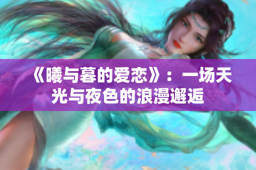 《曦與暮的愛(ài)戀》：一場(chǎng)天光與夜色的浪漫邂逅