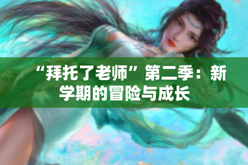 “拜托了老師”第二季：新學期的冒險與成長