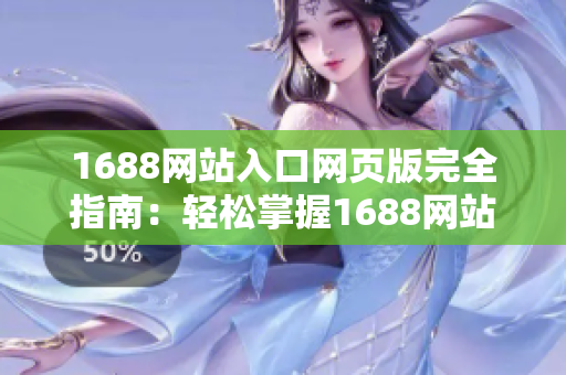 1688網(wǎng)站入口網(wǎng)頁(yè)版完全指南：輕松掌握1688網(wǎng)站登錄與使用技巧