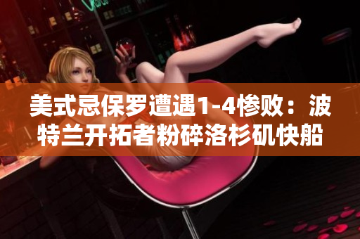 美式忌保羅遭遇1-4慘?。翰ㄌ靥m開(kāi)拓者粉碎洛杉磯快船