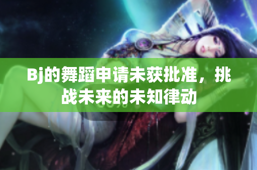 Bj的舞蹈申請(qǐng)未獲批準(zhǔn)，挑戰(zhàn)未來的未知律動(dòng)