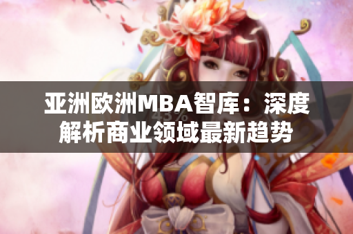 亞洲歐洲MBA智庫(kù)：深度解析商業(yè)領(lǐng)域最新趨勢(shì)