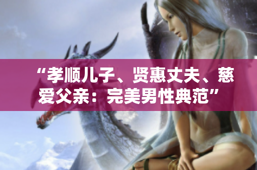 “孝順兒子、賢惠丈夫、慈愛(ài)父親：完美男性典范”