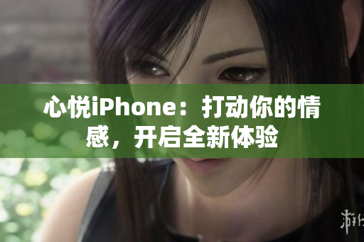 心悅iPhone：打動你的情感，開啟全新體驗