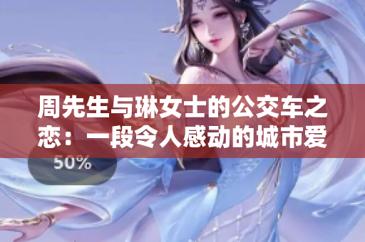 周先生與琳女士的公交車之戀：一段令人感動(dòng)的城市愛(ài)情故事
