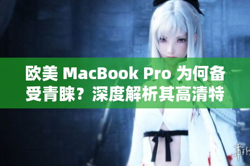 歐美 MacBook Pro 為何備受青睞？深度解析其高清特性及吸引力