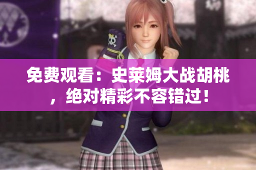 免費(fèi)觀看：史萊姆大戰(zhàn)胡桃，絕對(duì)精彩不容錯(cuò)過！