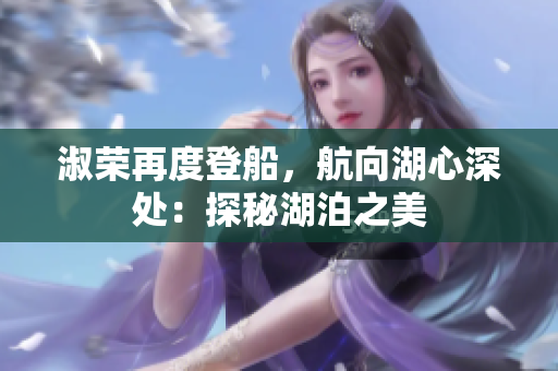 淑榮再度登船，航向湖心深處：探秘湖泊之美