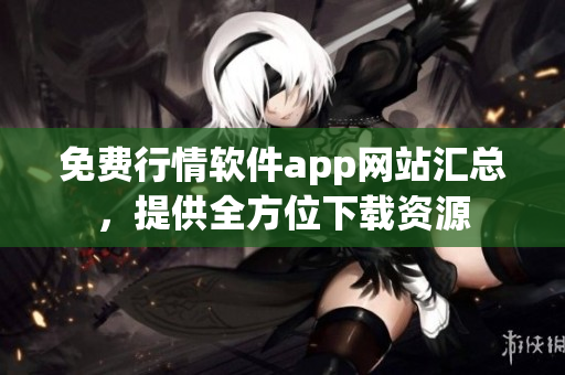 免費行情軟件app網(wǎng)站匯總，提供全方位下載資源