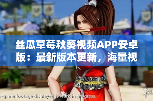 絲瓜草莓秋葵視頻APP安卓版：最新版本更新，海量視頻免費(fèi)觀看