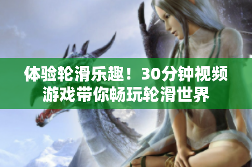 體驗(yàn)輪滑樂趣！30分鐘視頻游戲帶你暢玩輪滑世界