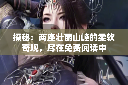 探秘：兩座壯麗山峰的柔軟奇觀，盡在免費閱讀中