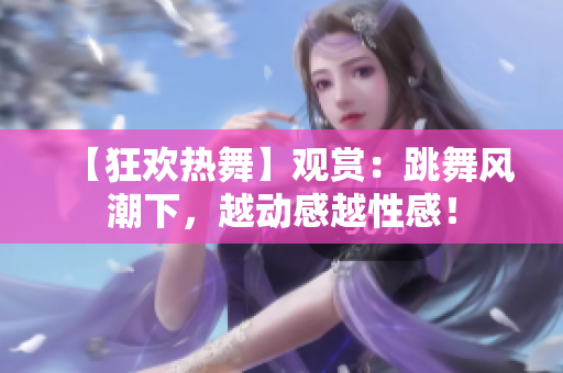 【狂歡熱舞】觀賞：跳舞風潮下，越動感越性感！