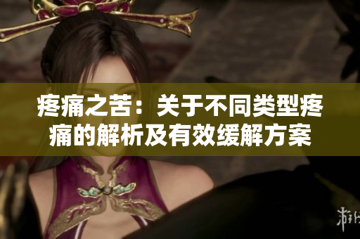 疼痛之苦：關(guān)于不同類型疼痛的解析及有效緩解方案