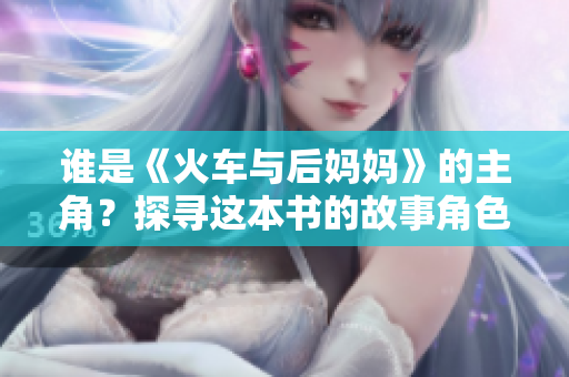 誰是《火車與后媽媽》的主角？探尋這本書的故事角色